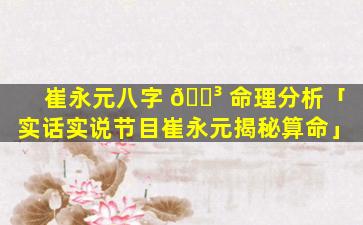 崔永元八字 🐳 命理分析「实话实说节目崔永元揭秘算命」